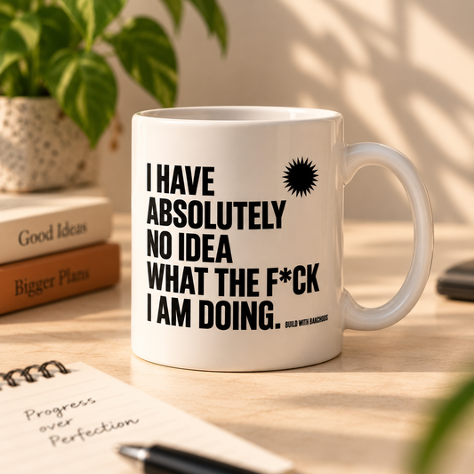 I HAVE ABSOLUTELY NO IDEA WHAT THE F*CK I AM DOING. — Mug